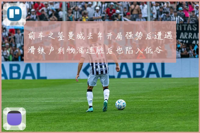 前车之鉴曼城去年开局强势后遭遇滑铁卢利物浦连胜后也陷入低谷