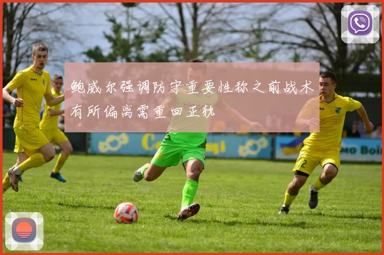 鲍威尔强调防守重要性称之前战术有所偏离需重回正轨