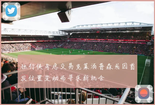 独行侠考虑交易克莱汤普森或因首发位置变动而寻求新机会