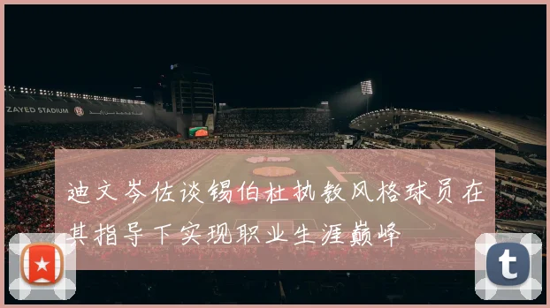 迪文岑佐谈锡伯杜执教风格球员在其指导下实现职业生涯巅峰
