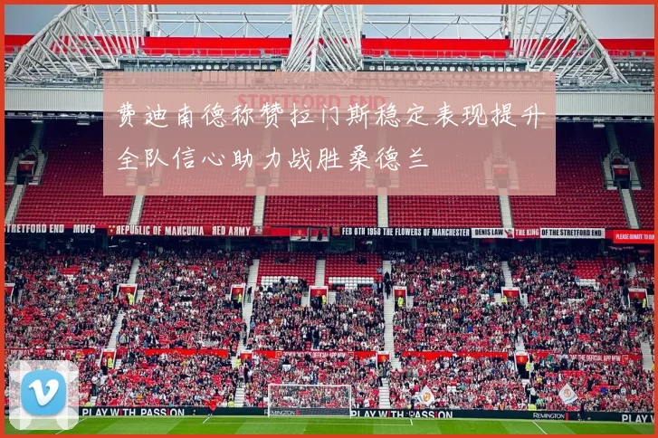 费迪南德称赞拉门斯稳定表现提升全队信心助力战胜桑德兰