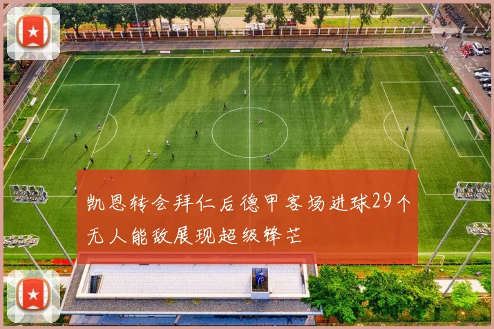 凯恩转会拜仁后德甲客场进球29个无人能敌展现超级锋芒