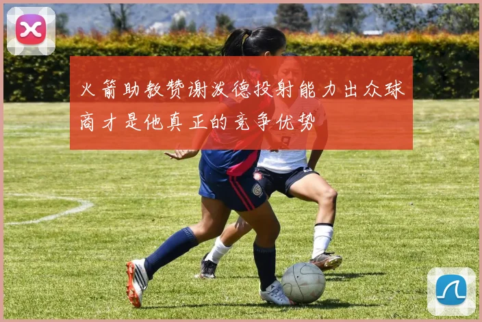 火箭助教赞谢泼德投射能力出众球商才是他真正的竞争优势