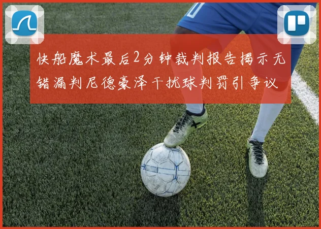 快船魔术最后2分钟裁判报告揭示无错漏判尼德豪泽干扰球判罚引争议