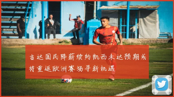 吉达国民降薪续约凯西未达预期或将重返欧洲赛场寻新机遇