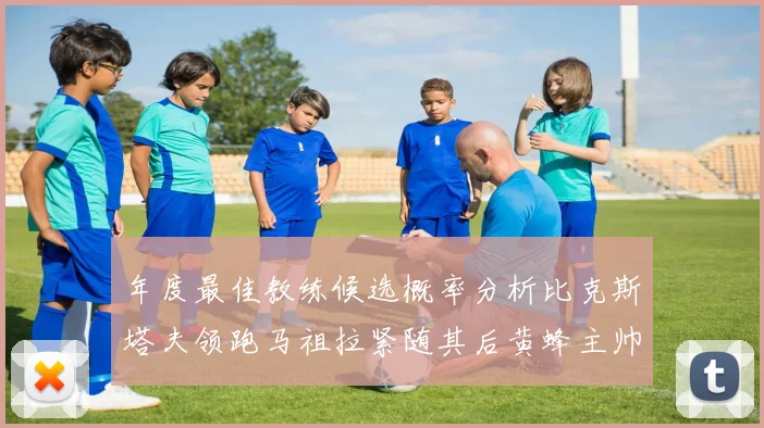年度最佳教练候选概率分析比克斯塔夫领跑马祖拉紧随其后黄蜂主帅表现不佳