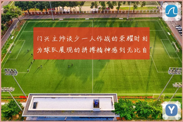 门兴主帅谈少一人作战的荣耀时刻为球队展现的拼搏精神感到无比自豪