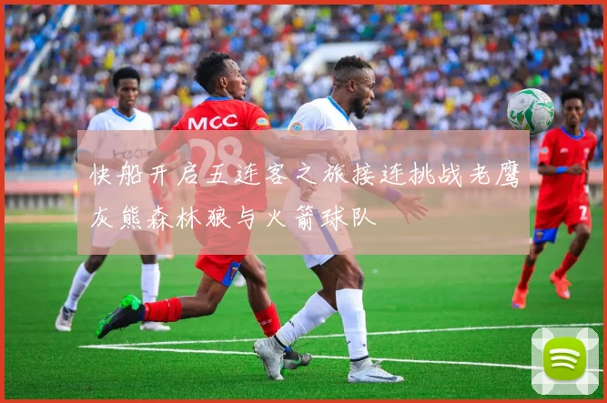 快船开启五连客之旅接连挑战老鹰灰熊森林狼与火箭球队