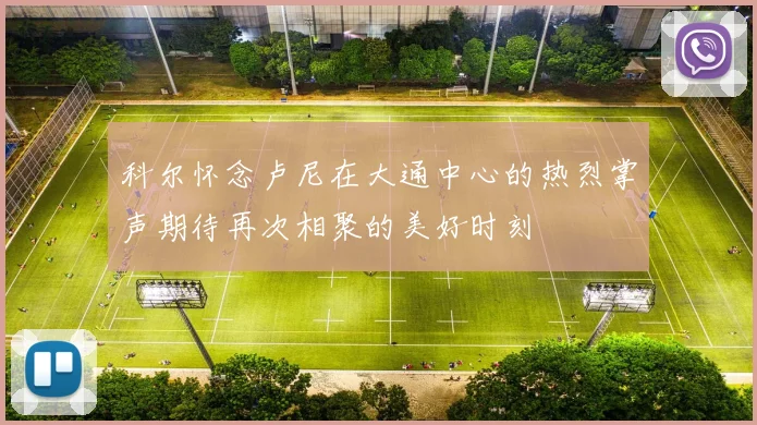 科尔怀念卢尼在大通中心的热烈掌声期待再次相聚的美好时刻