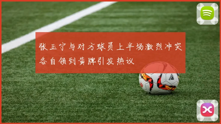 张玉宁与对方球员上半场激烈冲突各自领到黄牌引发热议